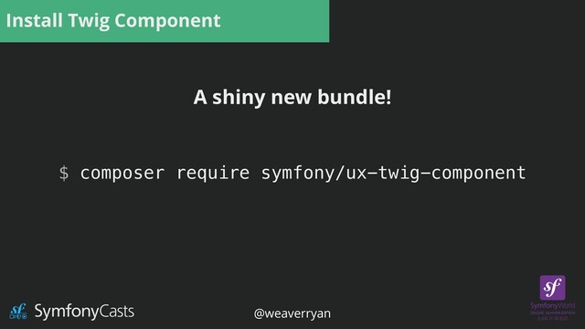 Install Twig Component
$ composer require symfony/ux-twig-component
A shiny new bundle!
@weaverryan
