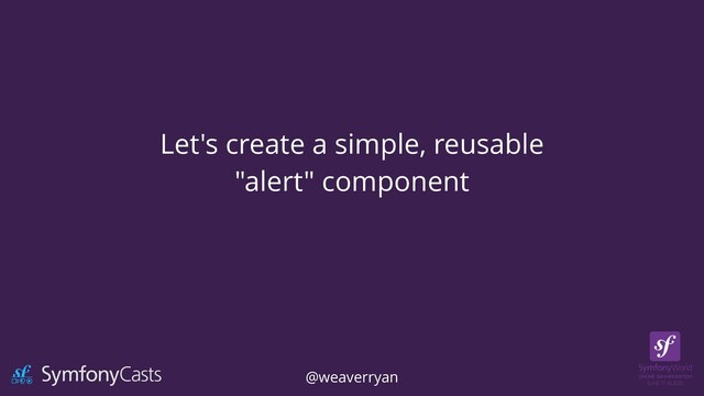 Let's create a simple, reusable


"alert" component
@weaverryan
