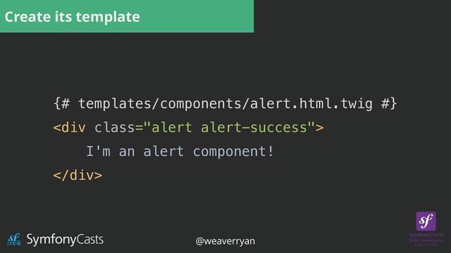 Create its template
{# templates/components/alert.html.twig #}


<div class="alert alert-success">


I'm an alert component!


</div>
@weaverryan
