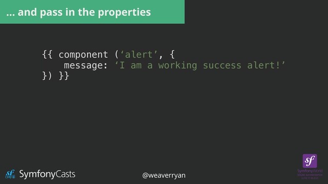 {{ component (‘alert’, {


message: ‘I am a working success alert!’


}) }}


{{ component(‘alert’, {


type:’danger’,


message: ‘Danger Will Robinson’


}) }}
… and pass in the properties
@weaverryan

