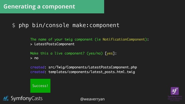 Generating a component
$ php bin/console make:component
@weaverryan
