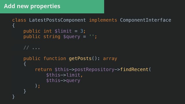 Add new properties
class LatestPostsComponent implements ComponentInterface


{


public int $limit = 3;


public string $query = '';




// ...


public function getPosts(): array


{


return $this->postRepository->findRecent(


$this->limit,


$this->query


);


}


}


