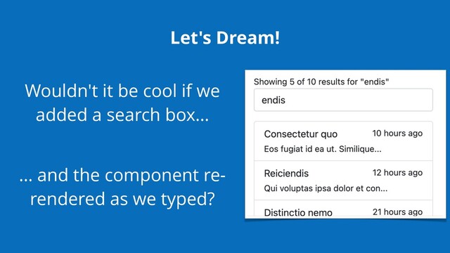Let's Dream!
Wouldn't it be cool if we
added a search box…
… and the component re-
rendered as we typed?
