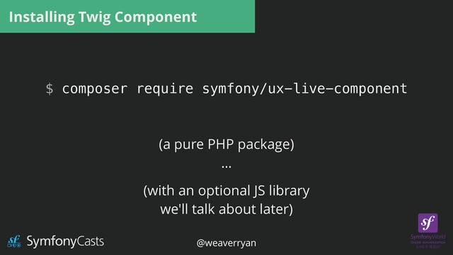 Installing Twig Component
$ composer require symfony/ux-live-component
(a pure PHP package)


…
(with an optional JS library


we'll talk about later)
@weaverryan
