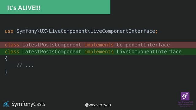 It's ALIVE!!!
use Symfony\UX\LiveComponent\LiveComponentInterface;


class LatestPostsComponent implements ComponentInterface


class LatestPostsComponent implements LiveComponentInterface


{


// ...


}


@weaverryan
