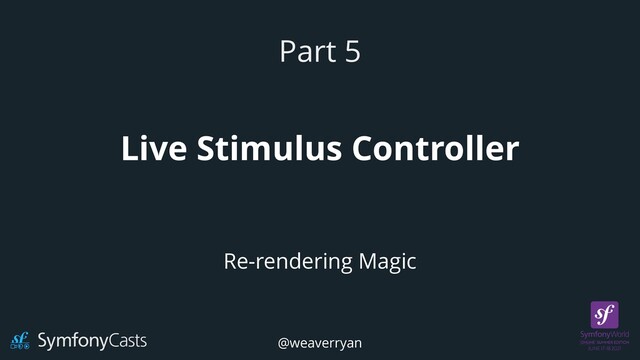 Live Stimulus Controller
Part 5
Re-rendering Magic
@weaverryan
