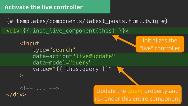 Activate the live controller
{# templates/components/latest_posts.html.twig #}


<div>








</div>


Initializes the


"live" controller
Update the query property and


re-render this entire component
