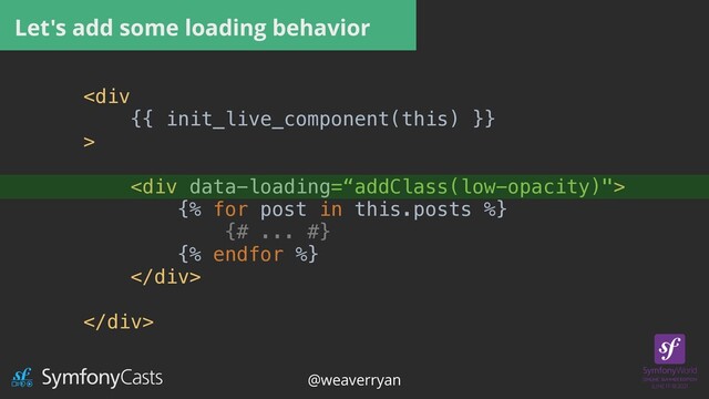 Let's add some loading behavior
<div>

 

<div>


{% for post in this.posts %}


{# ... #}


{% endfor %}


</div>


</div>


@weaverryan
