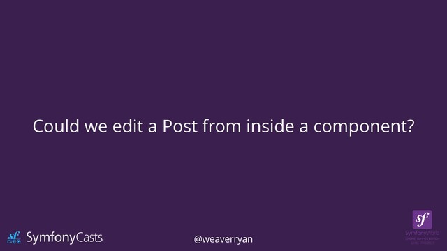 Could we edit a Post from inside a component?
@weaverryan
