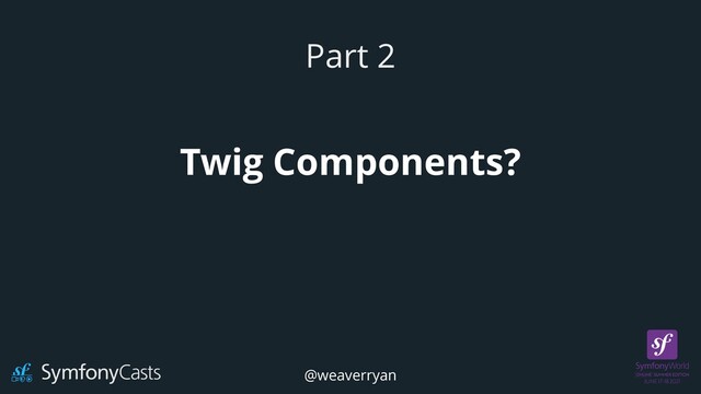 Twig Components?
Part 2
@weaverryan
