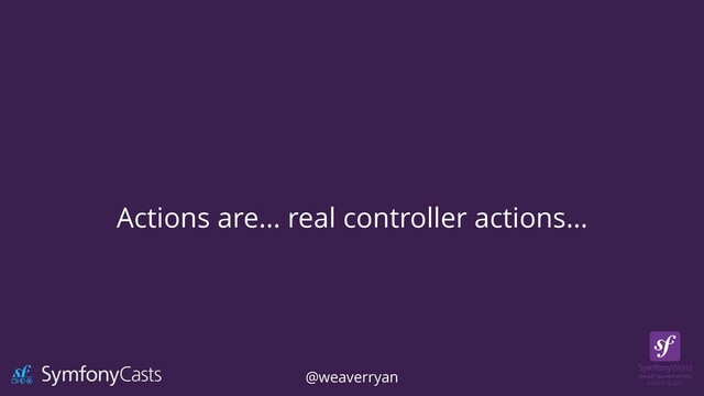 Actions are… real controller actions…
@weaverryan
