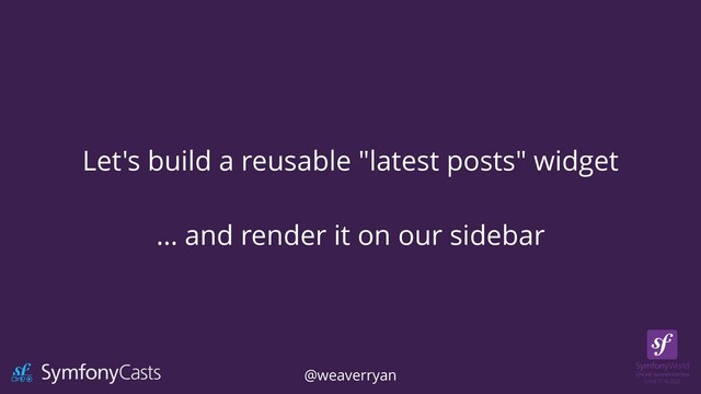 Let's build a reusable "latest posts" widget


… and render it on our sidebar
@weaverryan
