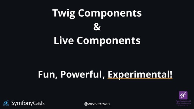 Twig Components


&


Live Components
Fun, Powerful, Experimental!
@weaverryan
