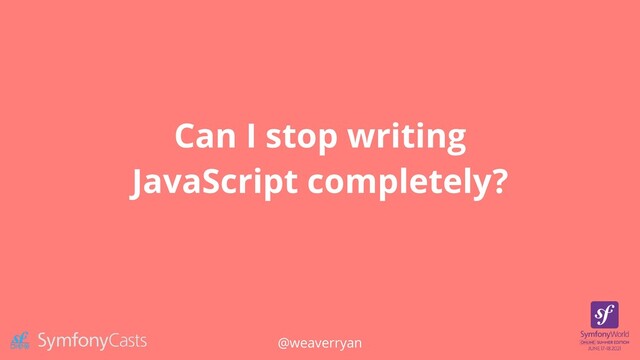 Can I stop writing
JavaScript completely?
@weaverryan
