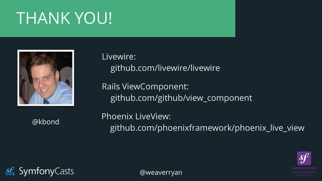 @kbond
THANK YOU!
Livewire:


github.com/livewire/livewire
Phoenix LiveView:


github.com/phoenixframework/phoenix_live_view
Rails ViewComponent:


github.com/github/view_component
@weaverryan
