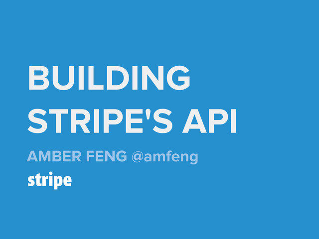 BUILDING
STRIPE'S API
AMBER FENG @amfeng
