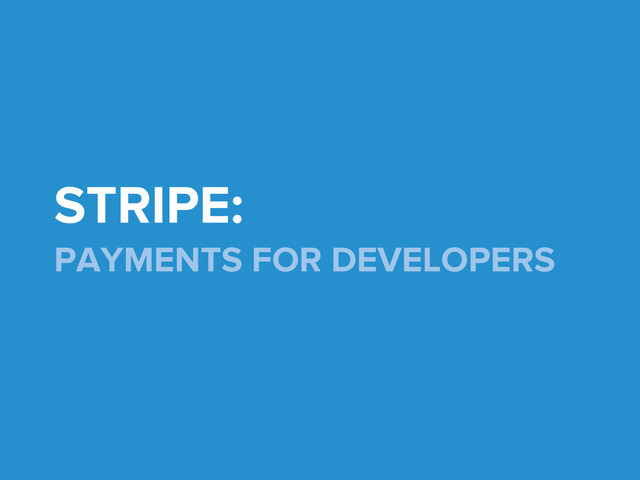 STRIPE:
PAYMENTS FOR DEVELOPERS
