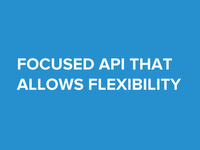 FOCUSED API THAT
ALLOWS FLEXIBILITY
