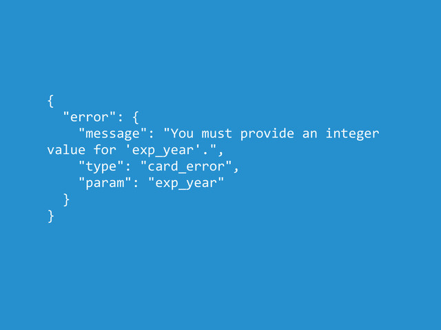 {
"error": {
"message": "You must provide an integer
value for 'exp_year'.",
"type": "card_error",
"param": "exp_year"
}
}
