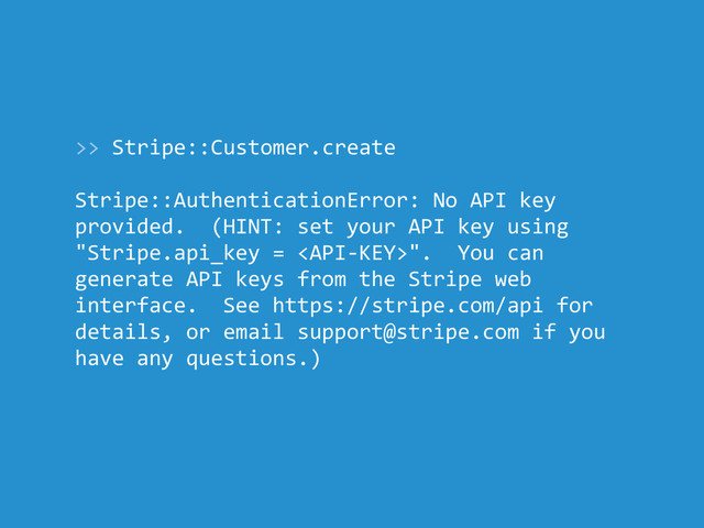 >> Stripe::Customer.create
Stripe::AuthenticationError: No API key
provided. (HINT: set your API key using
"Stripe.api_key = ". You can
generate API keys from the Stripe web
interface. See https://stripe.com/api for
details, or email support@stripe.com if you
have any questions.)
