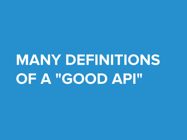 MANY DEFINITIONS
OF A "GOOD API"
