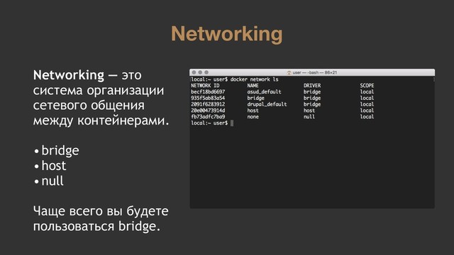 Networking
Networking — это
система организации
сетевого общения
между контейнерами.
•bridge
•host
•null
Чаще всего вы будете
пользоваться bridge.
