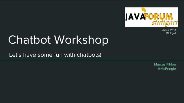Chatbot Workshop
Let's have some fun with chatbots!
Marcus Fihlon
@McPringle
July 5, 2018
Stuttgart
