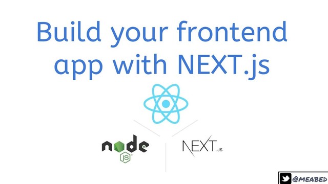 @meabed
Build your frontend
app with NEXT.js
1

