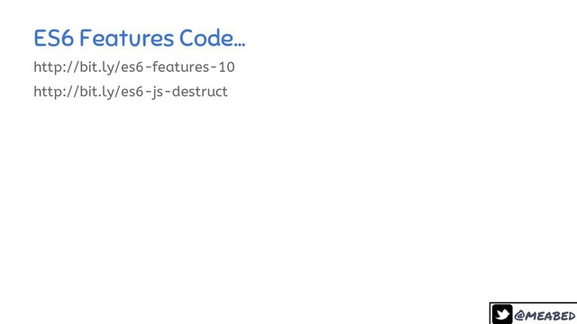 @meabed
ES6 Features Code…
12
http://bit.ly/es6-features-10
http://bit.ly/es6-js-destruct
