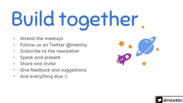 @meabed
Build together
× Attend the meetups
× Follow us on Twitter @meiohq
× Subscribe to the newsletter
× Speak and present
× Share and Invite
× Give feedback and suggestions
× And everything else :)
39
