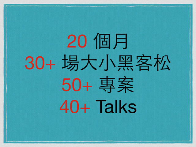 20 個⽉月

30+ 場⼤大⼩小⿊黑客松

50+ 專案

40+ Talks

