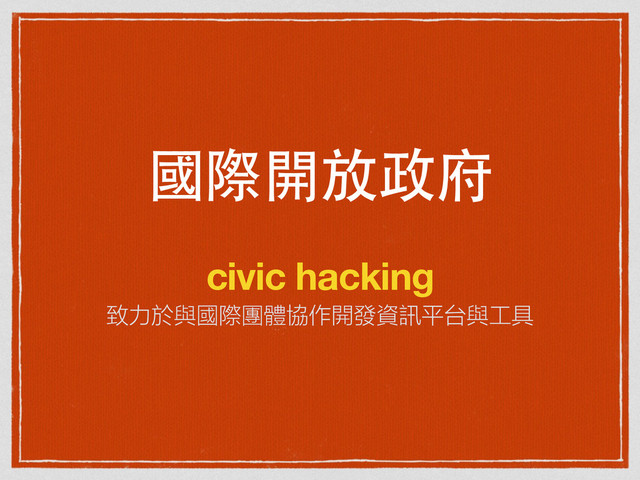 國際開放政府
civic hacking
致力於與國際團體協作開發資訊平台與工具
