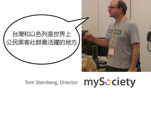 台灣和以色列是世界上
公民黑客社群最活躍的地方
Tom Steinberg, Director
