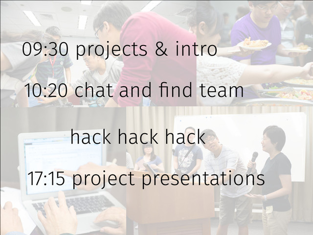 09:30 projects & intro
10:20 chat and find team
hack hack hack
17:15 project presentations
