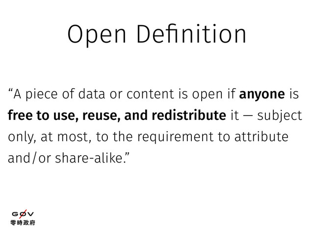 “A piece of data or content is open if anyone is
free to use, reuse, and redistribute it — subject
only, at most, to the requirement to attribute
and/or share-alike.”
Open Definition
