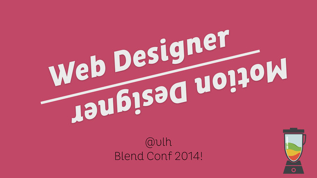 @vlh
Blend Conf 2014!
Motion Designer
Web Designer
