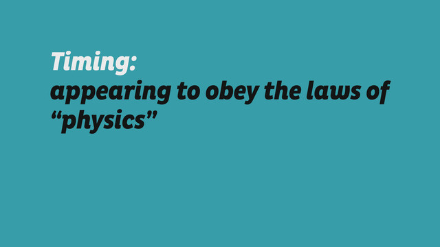 Timing:
appearing to obey the laws of
“physics”
