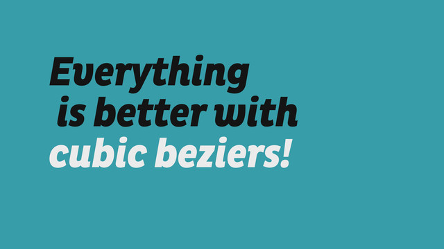 Everything
is better with 
cubic beziers!
