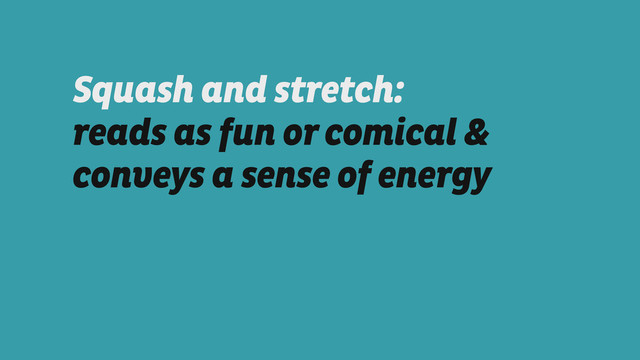 Squash and stretch:
reads as fun or comical &
conveys a sense of energy
