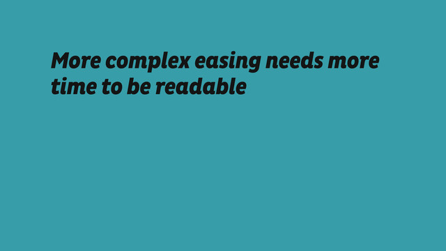 More complex easing needs more
time to be readable
