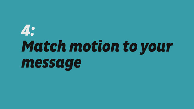 4:  
Match motion to your
message
