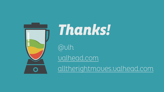 Thanks! 
!
@vlh
valhead.com
alltherightmoves.valhead.com
