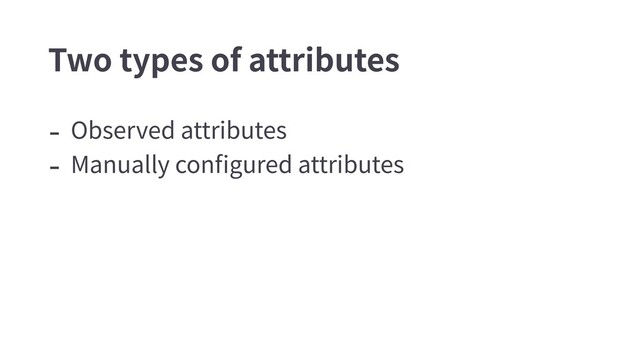 - Observed attributes
- Manually conﬁgured attributes
Two types of attributes
