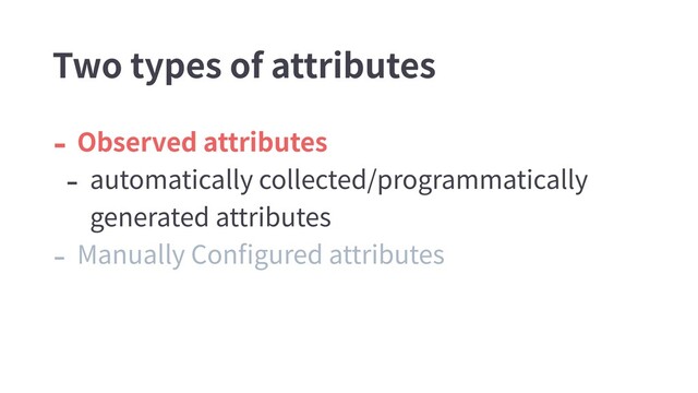 - Observed attributes
- automatically collected/programmatically
generated attributes
- Manually Conﬁgured attributes
Two types of attributes
