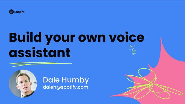 Build your own voice
assistant
Dale Humby
daleh@spotify.com
