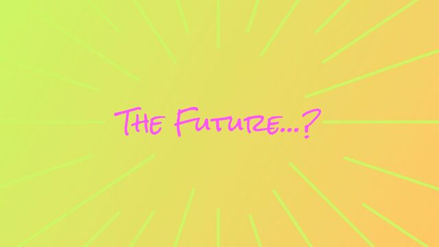 The Future…?
