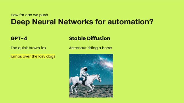 GPT-4
The quick brown fox
jumps over the lazy dogs
Deep Neural Networks for automation?
Stable Diffusion
Astronaut riding a horse
How far can we push
