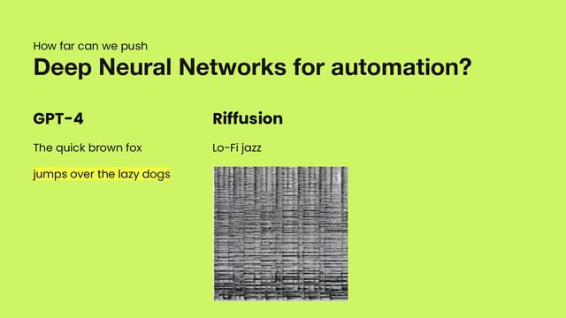 GPT-4
The quick brown fox
jumps over the lazy dogs
Deep Neural Networks for automation?
Riffusion
Lo-Fi jazz
How far can we push
