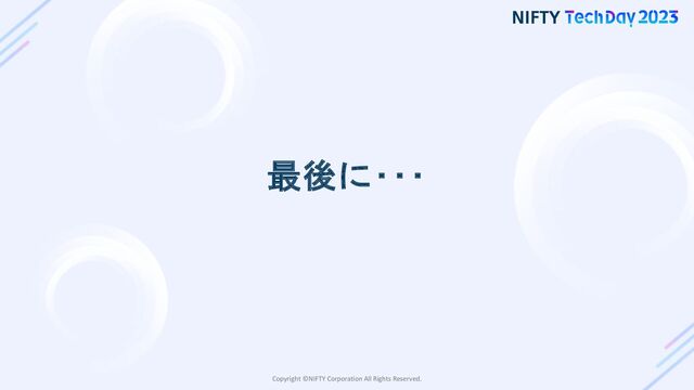 Copyright ©NIFTY Corporation All Rights Reserved.
最後に･･･
