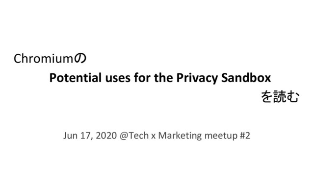 Chromiumの
Potential uses for the Privacy Sandbox
を読む
Jun 17, 2020 @Tech x Marketing meetup #2

